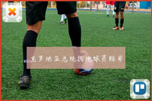 克罗地亚总统拥抱球员赔率