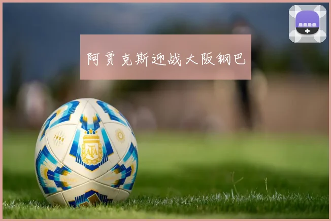 阿贾克斯迎战大阪钢巴